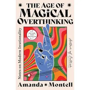 The Age of Magical Overthinking: Notes on Modern Irrationality -- Amanda Montell - Hardcover