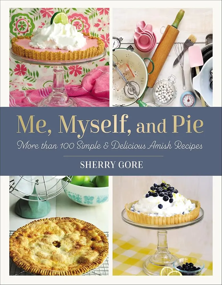 Me, Myself, and Pie: 100+ Simple Delicious Amish Recipes Thanksgiving Cookbook (Pinecraft Collection, English, Full-Color Photography, Sherry Gore, Amish Baking Traditions, Modern Pie Innovations, for Friends)