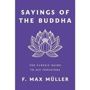 Sayings of the Buddha: The Classic Guide to His Teachings -- F. Max Müller, Paperback