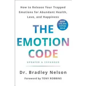 The Emotion Code: How to Release Your Trapped Emotions for Abundant Health, Love, and Happiness (Updated and Expanded Edition) by Nelson, Bradley