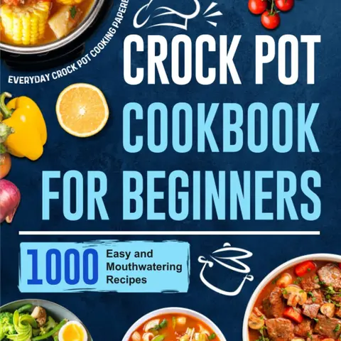 Crock Pot Cookbook for Beginners: 1000 Easy and Mouthwatering Recipes for Everyday Crock Pot Cooking Paperback Paperback