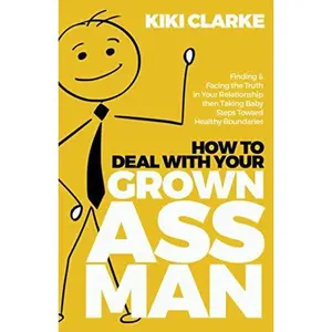 USED-How to Deal with Your Grown Ass Man: Finding & Facing the Truth in Your Relationship then Taking Baby Steps Toward Healthy Boundaries by Kiki Clarke (Paperback)
