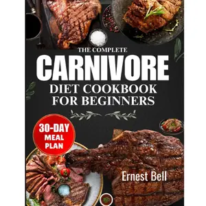 The complete carnivore diet cookbook for beginners: Fuel Your Body with Protein-Packed Recipes and Essential Tips for the Ultimate Carnivore Lifestyle