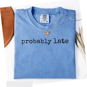 Comfort Colors Probably Late Graphic T-Shirt, Funny Relatable Quote Tee, Always Rushing Humor Gift for Her, Women's Shirt