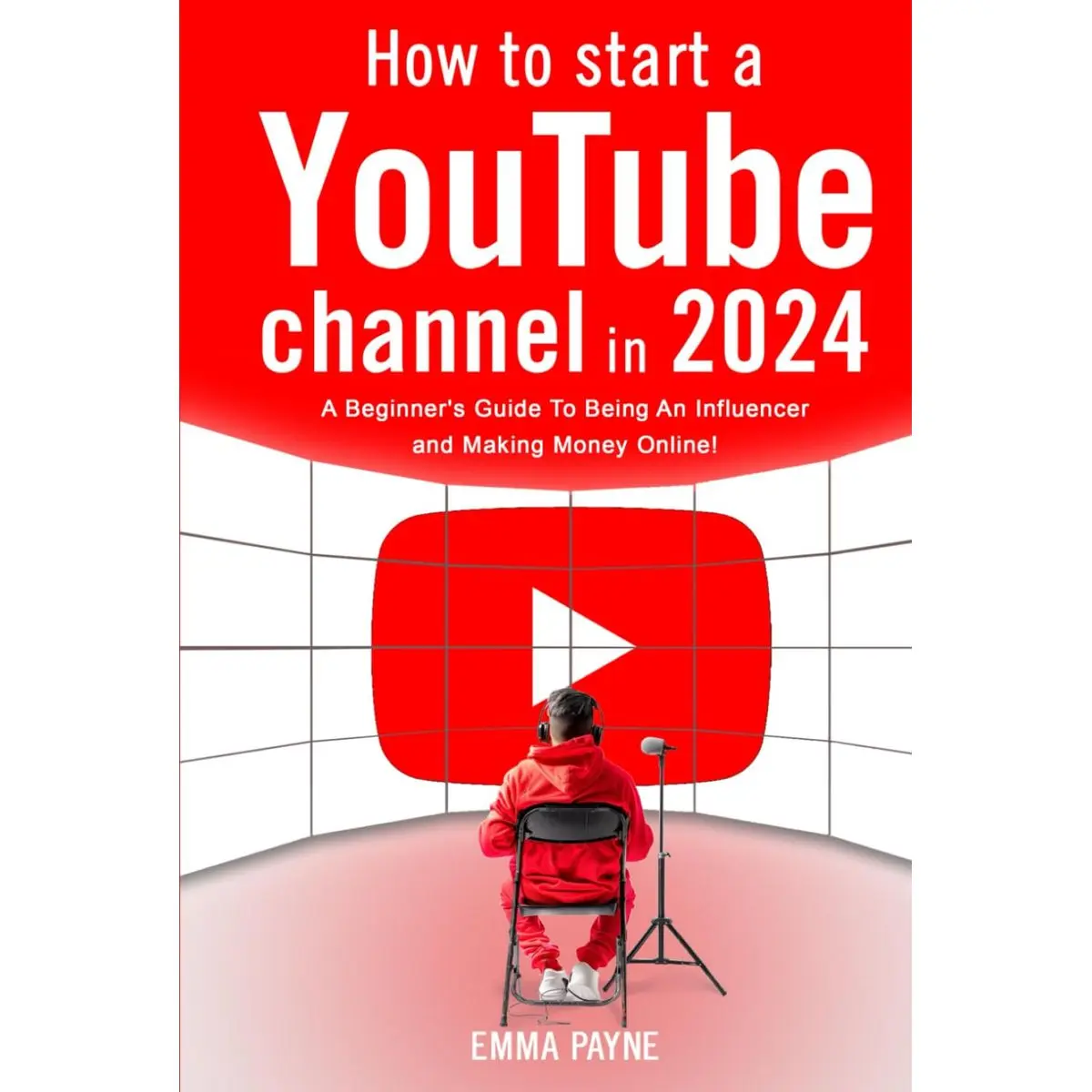 How To Start a YouTube Channel in 2024 - A Beginner's Guide To Being An Influencer and Making Money Online Hardcover – May 3, 2024