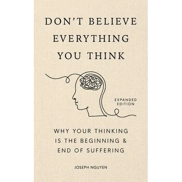 Don't Believe Everything You Think (Expanded Edition): Why Your Thinking Is the Beginning & End of Suffering - Hardcover