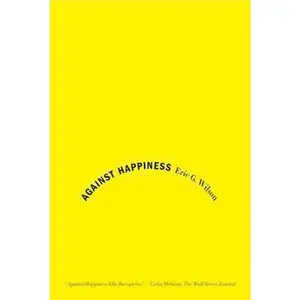 USED Book - Against Happiness: In Praise of Melancholy by Wilson, Eric G. (Paperback) - english
