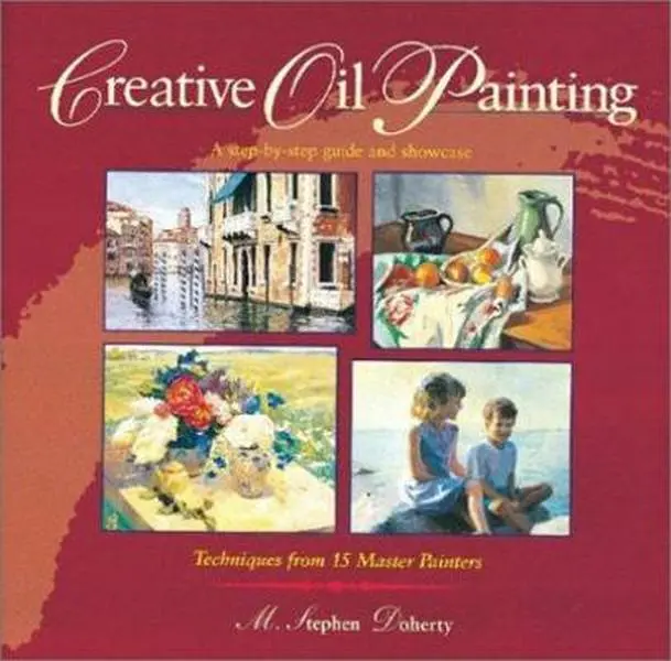 USED-Creative Oil Painting: A Step-By-Step Guide and Showcase Techniques from 15 Master Painters by M. Stephen Doherty (Hardcover)