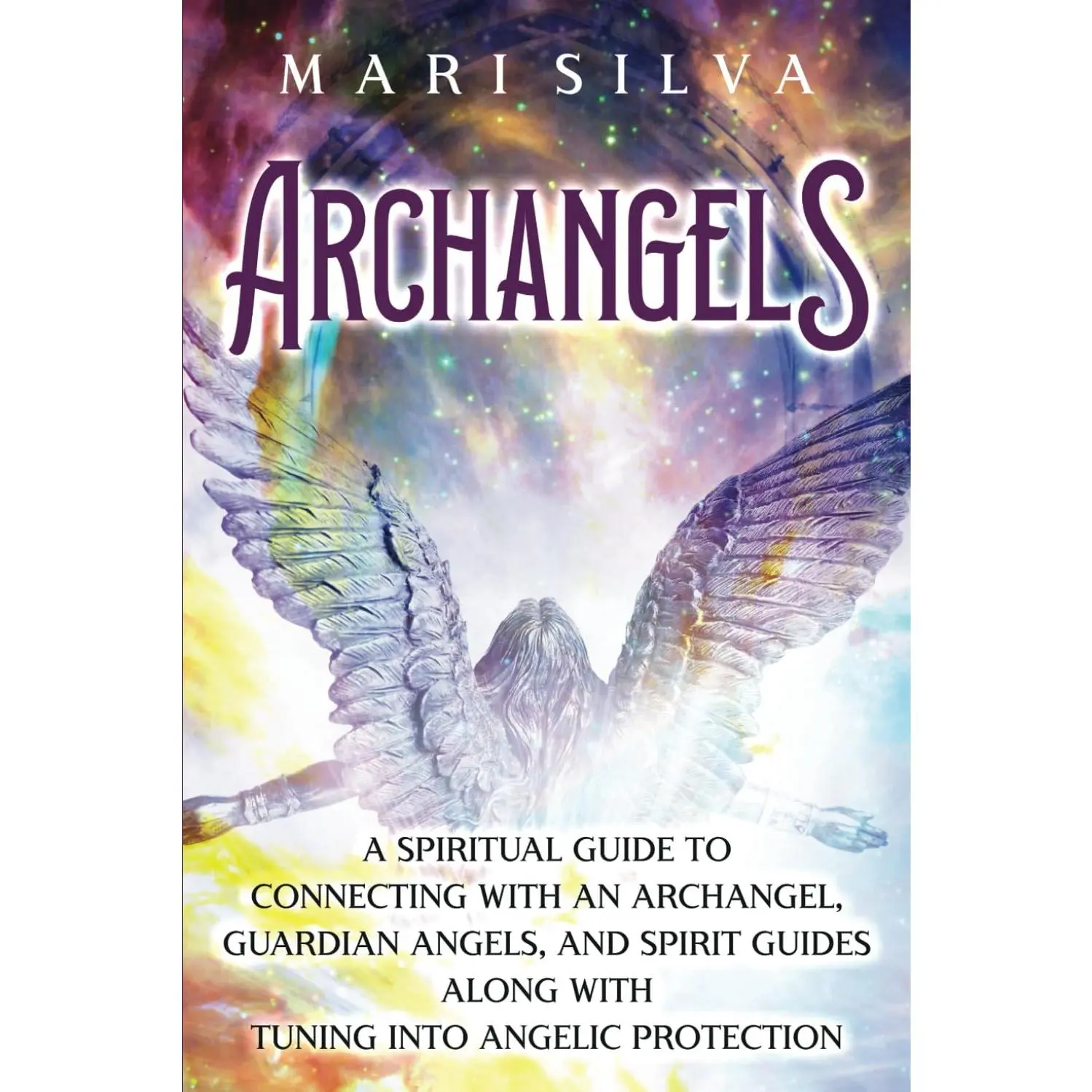 Archangels: A Spiritual Guide to Connecting with an Archangel, Guardian Angels,and Spirit Guides along with Tuning into Angelic Protection (Connecting withSpirit Guides)