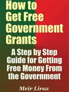 How to Get Free Government Grants - A Step by Step Guide for Getting Free Money From the Government Paperback