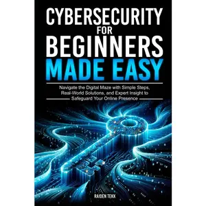 CYBERSECURITY FOR BEGINNERS MADE EASY: Navigate the Digital Maze With Simple Steps, Real-World Solutions