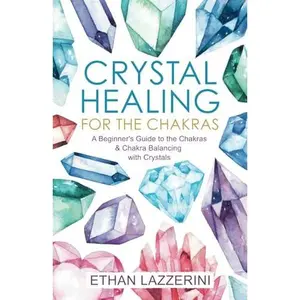 USED-Crystal Healing For The Chakras: A Beginners Guide To The Chakras And Chakra Balancing With Crystals by Ethan Lazzerini (Paperback)