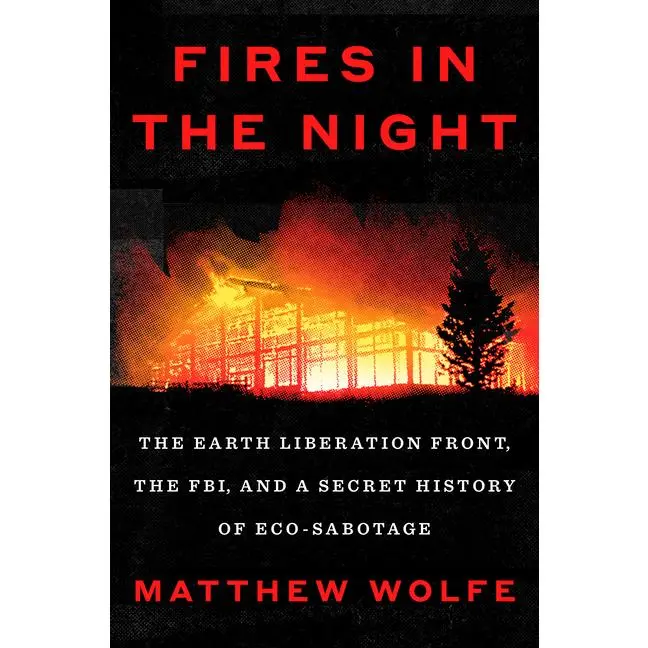 Fires in the Night: The Earth Liberation Front, the Fbi, and a Secret History of Eco-Sabotage by Matthew Wolfe (Hardcover)
