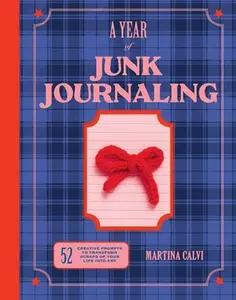 A Year of Junk Journaling: 52 Creative Prompts to Transform Scraps of Your Life Into Art -- Martina Calvi - Hardcover