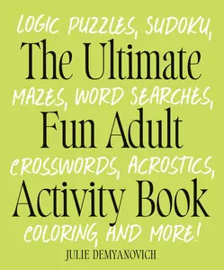 The Ultimate Fun Adult Activity Book: Logic Puzzles, Sudoku, Mazes, Word Searches, Crosswords, Acrostics, Coloring, and More! -- Julie Demyanovich - Paperback