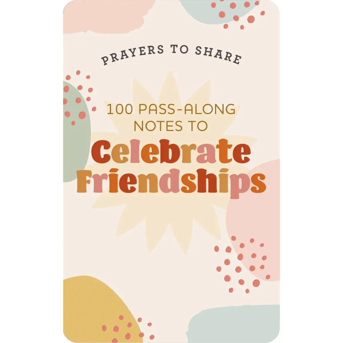 100 Pass-Along Notes to Celebrate Friendships: Prayers to Share (Shareable Messages of Encouragement with a Prayer, Scripture, and Inspirational Quote)