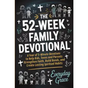 The 52-Week Family Devotional: A Year of 5-Minute Devotions to Help Kids, Teens, and Parents Strengthen Faith, Build Bonds, and Create Lasting Spiritual Habits