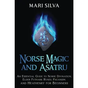 Norse Magic and Asatru: An Essential Guide to Norse Divination, Elder Futhark Runes, Paganism, and Heathenry for Beginners (Pagan Beliefs)