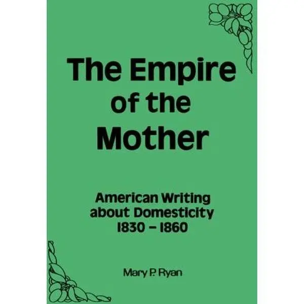 USED-The Empire of the Mother: American Writing About Domesticity, 1830-1860 by Mary Ryan (Paperback)