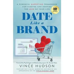 Date Like a Brand: A Powerful Marketing Framework for Finding and Keeping the Love of Your Life -- Vince Hudson, Paperback