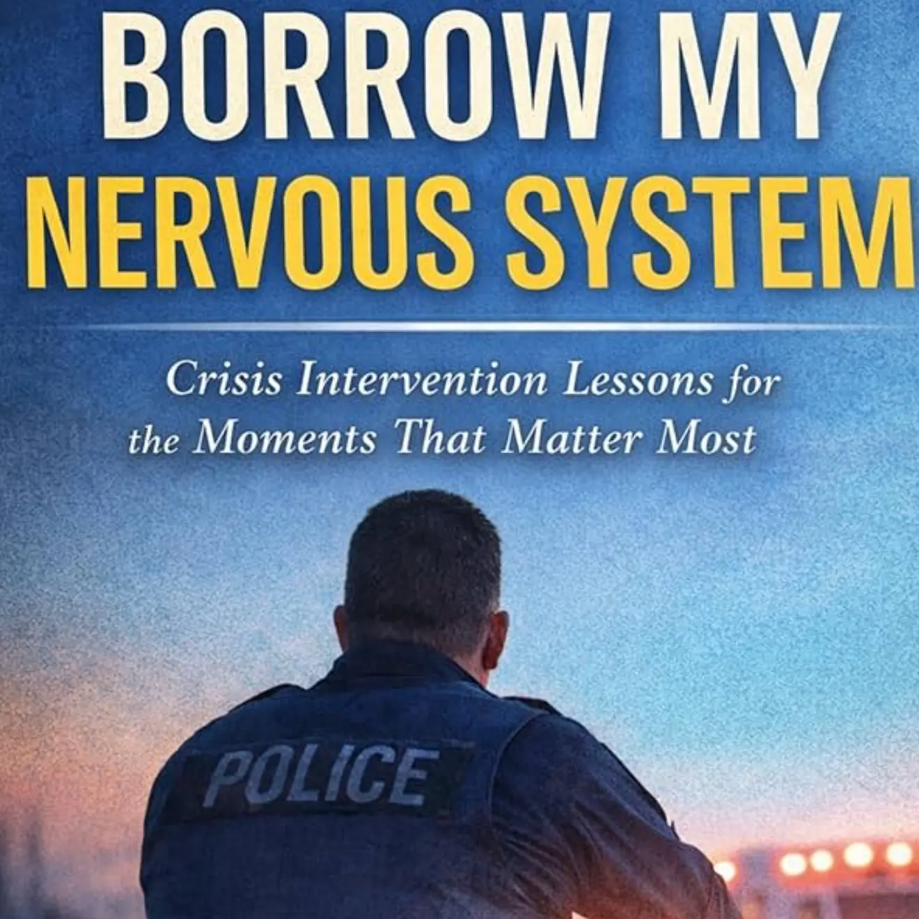 Borrow My Nervous System Crisis Intervention Lessons for the Moments That Matter Most by Enmanuel D. Rodriguez for First Responders Leaders & Caregivers