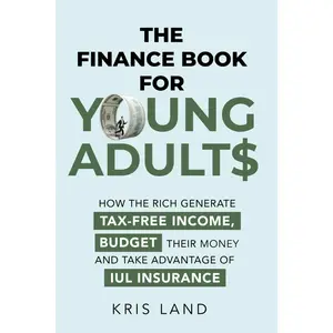 THE FINANCE BOOK FOR YOUNG ADULTS: HOW THE RICH GENERATE TAX-FREE INCOME, BUDGET THEIR MONEY AND TAKE ADVANTAGE OF IUL INSURANCE