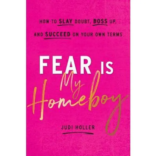 Fear Is My Homeboy: How to Slay Doubt, Boss Up, and Succeed on Your Own Terms -- Judi Holler, Hardcover