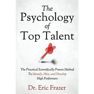 USED-The Psychology Of Top Talent: The Practical Scientifically Proven Method to Identify, Hire, and Develop High Performers by Dr. Eric Frazer (Paperback)