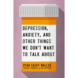 USED-Depression, Anxiety, and Other Things We Don't Want to Talk about: A Hopeful Christian Guide to Understanding and Discussing Mental Health by Waller, Ryan Casey (Paperback)