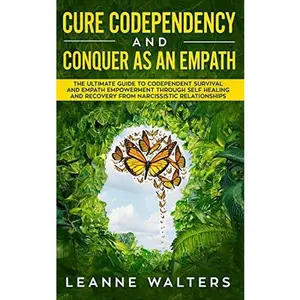 Cure Codependency and Conquer As An Empath: The Ultimate Guide To Codependent Survival and Empath Empowerment Through Self Healing and Recovery From N