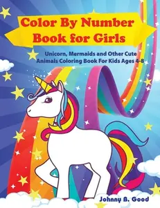 Color By Number Book for Girls: Unicorn, Mermaids and Other Cute Animals Coloring Book for Kids Ages 4-8 -- Johnny B. Good - Paperback