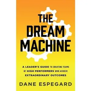 USED-The Dream Machine: A Leader's Guide to Creating Teams of High Performers Who Achieve Extraordinary Outcomes by Espegard, Dane (Paperback)