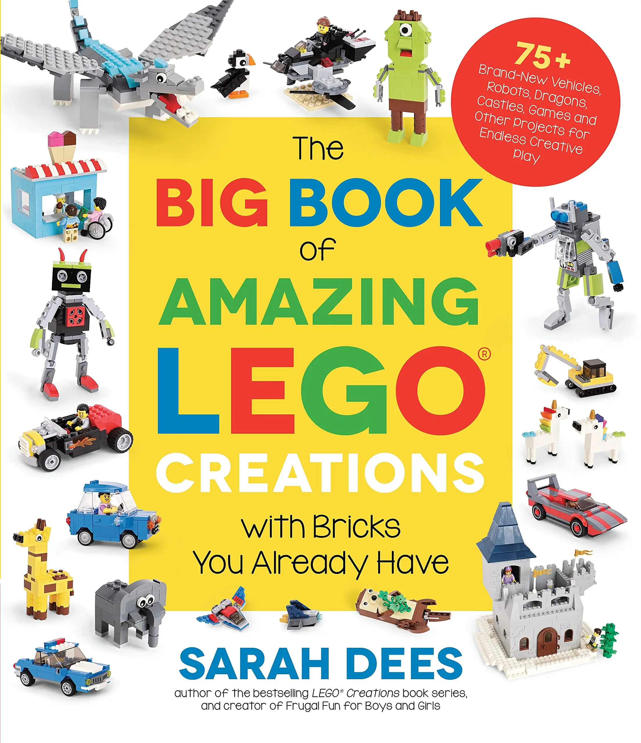 The Big Book of Amazing Lego Creations with Bricks You Already Have: 75+ Brand-New Vehicles, Robots, Dragons, Castles, Games and Other Projects for En -- Sarah Dees - Paperback