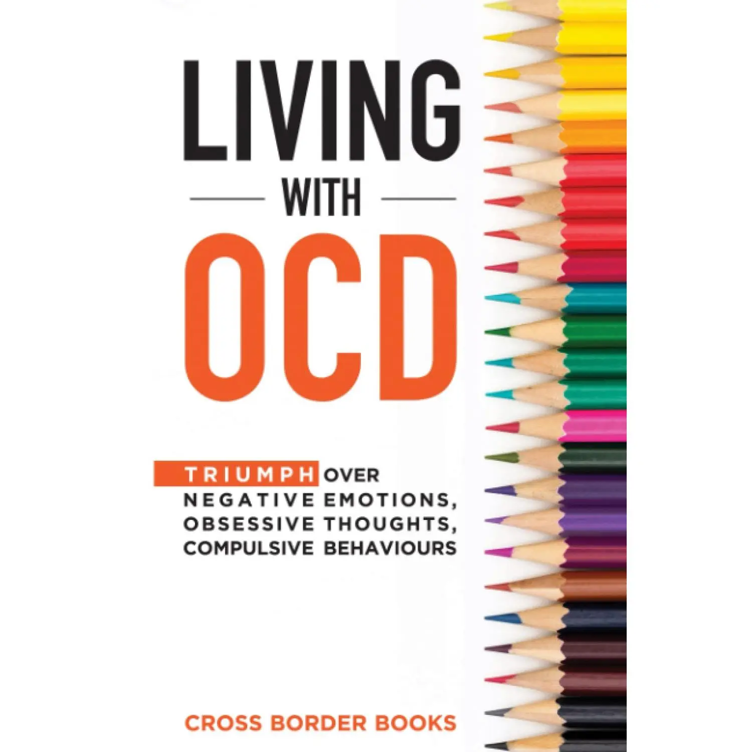 LIVING WITH OCD: Triumph over Negative Emotions, Obsessive Thoughts, and Compulsive Behaviors (The OCD Breakthrough Series)