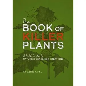 The Book of Killer Plants: A Field Guide to Nature's Deadliest Creations -- Kit Carlson - Paperback