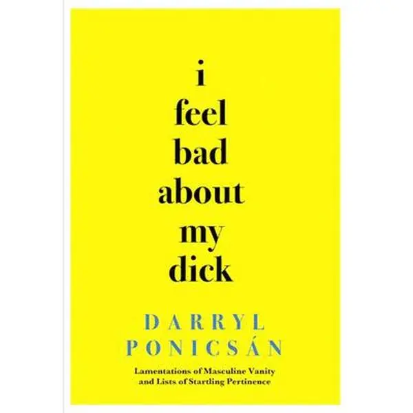 USED-I Feel Bad About My Dick: Lamentations of Masculine Vanity and Lists of Startling Pertinence by Ponics?n, Darryl (Hardcover)