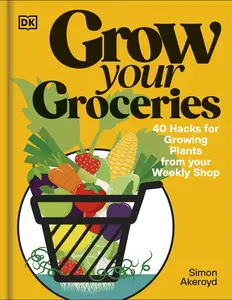 Grow Your Groceries: 40 Hacks for Growing Plants from Supermarket Foods -- Simon Akeroyd - Hardcover