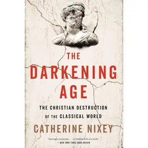 The Darkening Age: The Christian Destruction of the Classical World