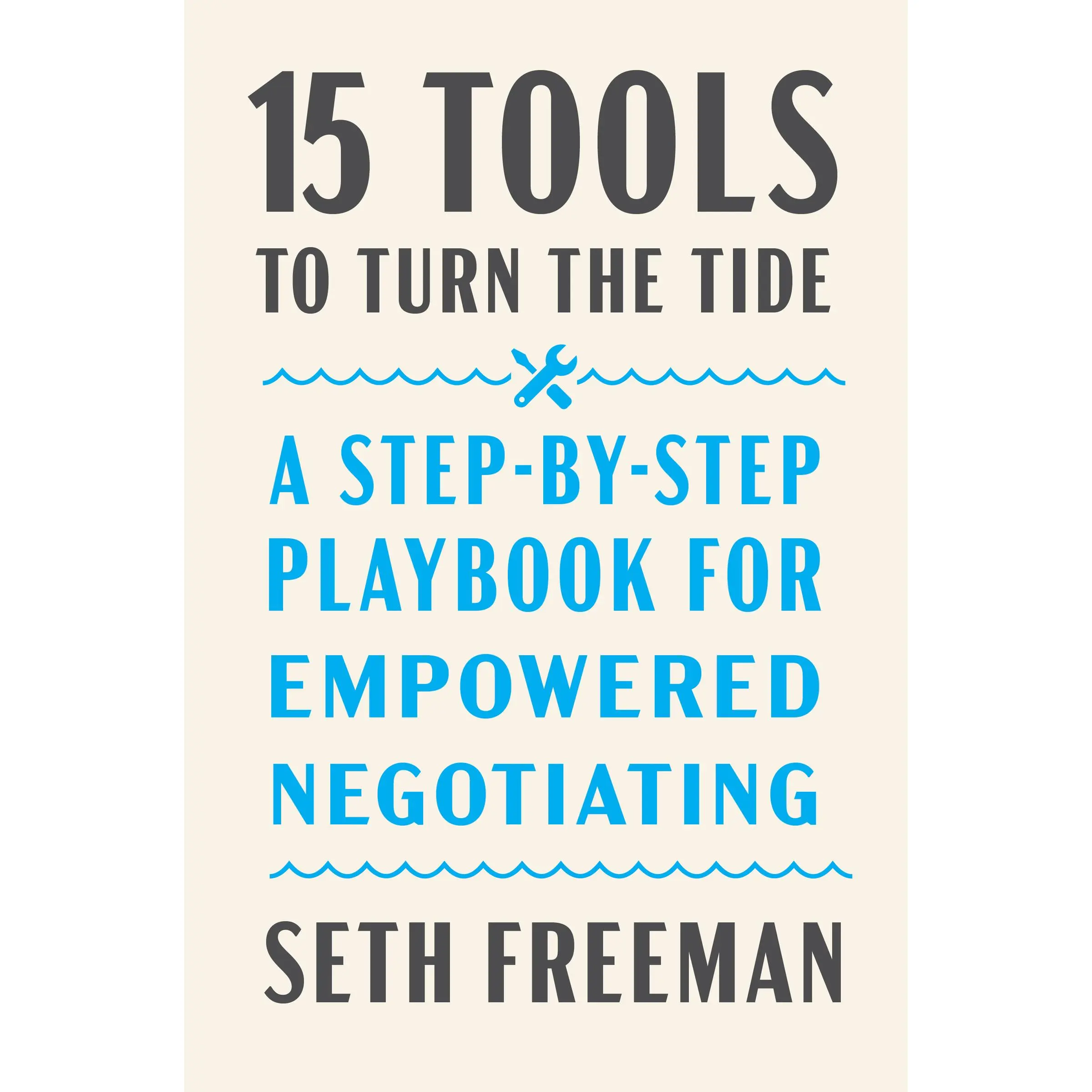 15 Tools to Turn the Tide: A Step-by-Step Playbook for Empowered Negotiating by Seth Freeman [Hardback Book]