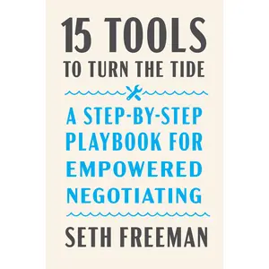 15 Tools to Turn the Tide: A Step-by-Step Playbook for Empowered Negotiating by Seth Freeman [Hardback Book]