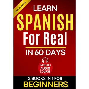 Learn Spanish for Real in 60 Days: A Complete Spanish Step-by-Step Workbook for Adult Beginners with Real-Life Exercises to Speak