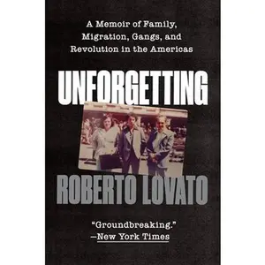 Unforgetting: A Memoir of Family, Migration, Gangs, and Revolution in the Americas -- Roberto Lovato, Paperback