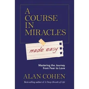 A Course in Miracles Made Easy: Mastering the Journey from Fear to Love -- Alan Cohen - Paperback