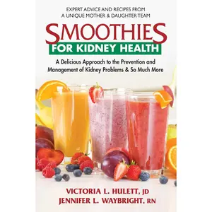 Smoothies for Kidney Health: A Delicious Approach to the Prevention and Management of Kidney Problems and So Much More