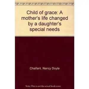 USED-Child of Grace: A Mother's Life Changed by a Daughter's Special Needs by Nancy Doyle Chalfant (Hardcover)