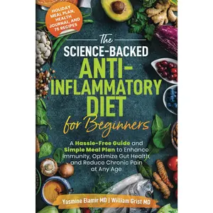 The Science-Backed Anti-Inflammatory Diet for Beginners: A Hassle-Free Guide and Simple Meal Plan To Enhance Immunity, Optimize Gut Health, and Reduce Chronic Pain at Any Age