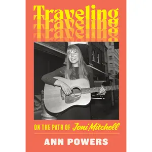 Traveling: On the Path of Joni Mitchell by Ann Powers [Hardback Book]