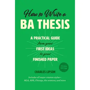 How to Write a BA Thesis, Second Edition: A Practical Guide from Your First Ideas to Your Finished Paper (Chicago Guides to Writing, Editing, and Publishing) Second Edition