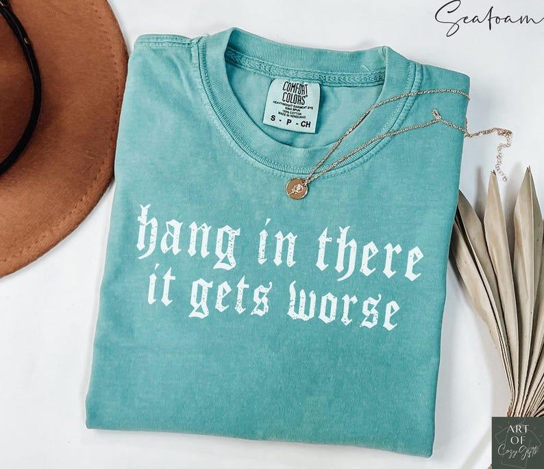 Comfort Colors Hang in There It Gets Worse TShirt Dark Humor Gothic Tee, Sarcastic Quote, Funny Gift, Ironic T-Shirt, Edgy Aesthetic