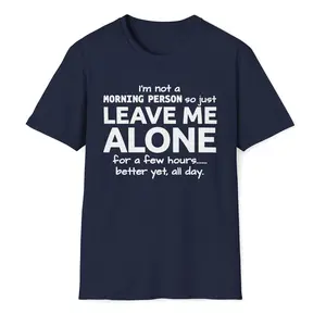 I'm Not A Morning Person, So Just Leave Me Alone For A Few Hours, Better Yet All Day Unisex T-Shirt